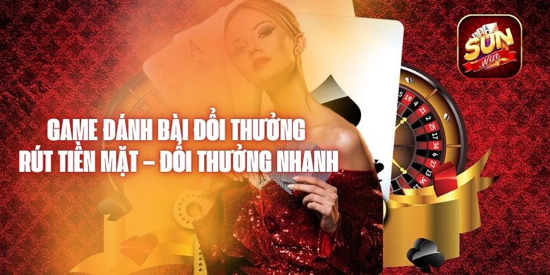 Game Đánh Bài Đổi Thưởng Rút Tiền Mặt – Đổi Thưởng Nhanh